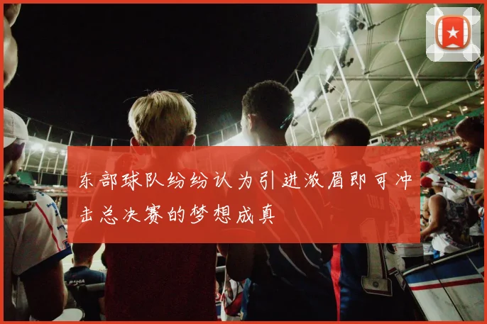 东部球队纷纷认为引进浓眉即可冲击总决赛的梦想成真