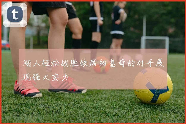 湖人轻松战胜缺席约基奇的对手展现强大实力