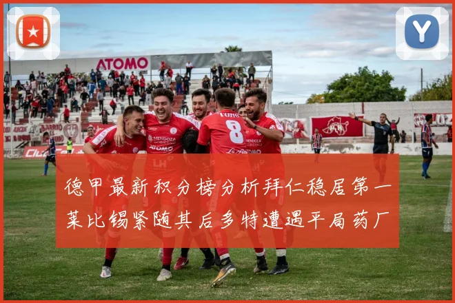 德甲最新积分榜分析拜仁稳居第一莱比锡紧随其后多特遭遇平局药厂紧追不舍