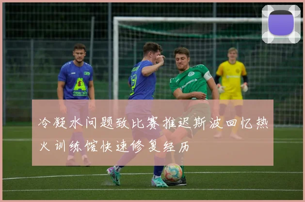 冷凝水问题致比赛推迟斯波回忆热火训练馆快速修复经历