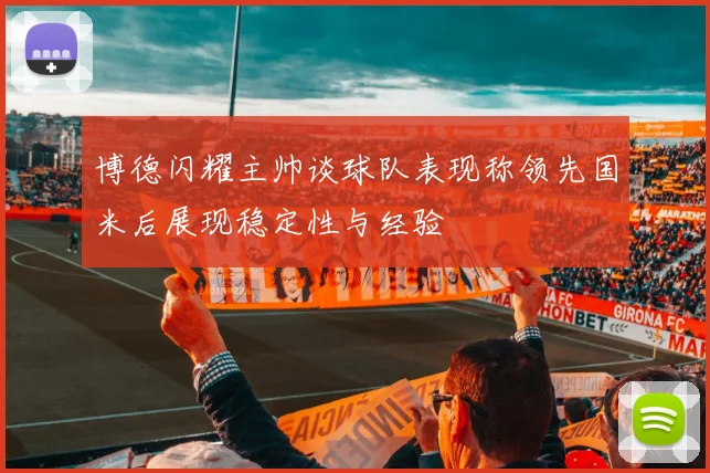 博德闪耀主帅谈球队表现称领先国米后展现稳定性与经验