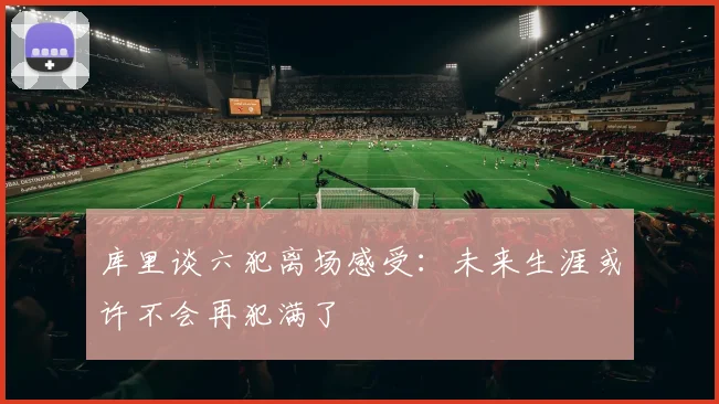 库里谈六犯离场感受：未来生涯或许不会再犯满了