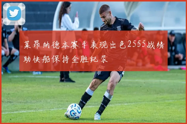 莱昂纳德本赛季表现出色2555战绩助快船保持全胜纪录