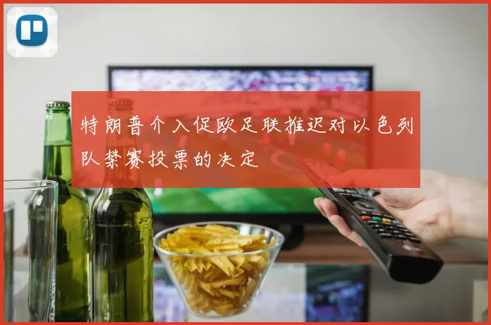 特朗普介入促欧足联推迟对以色列队禁赛投票的决定