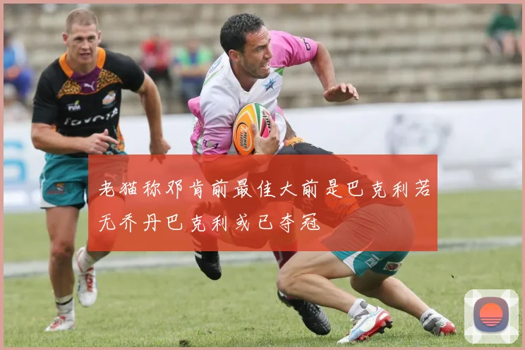老猫称邓肯前最佳大前是巴克利若无乔丹巴克利或已夺冠