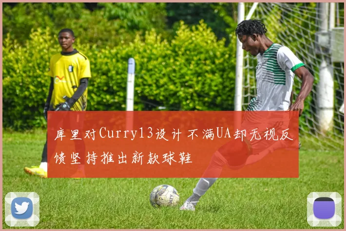 库里对Curry13设计不满UA却无视反馈坚持推出新款球鞋