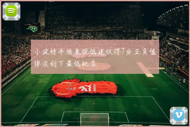 小波特半场表现低迷仅得7分正负值惨淡创下最低纪录