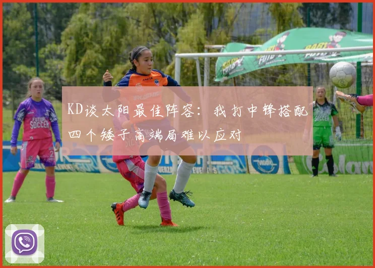 KD谈太阳最佳阵容：我打中锋搭配四个矮子高端局难以应对
