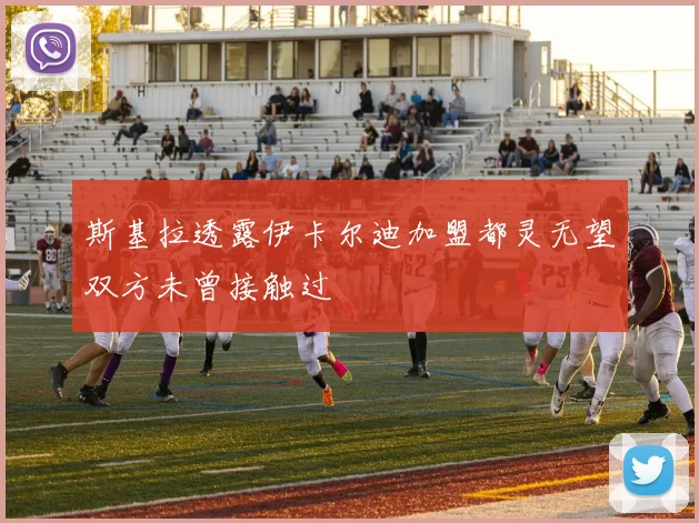 斯基拉透露伊卡尔迪加盟都灵无望双方未曾接触过